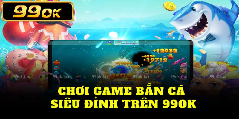 Chơi game bắn cá siêu đỉnh trên 99ok