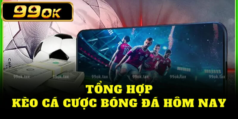 Tổng hợp kèo cá cược bóng đá hôm nay